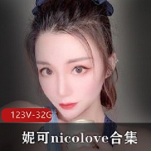 妮可-nicolove：OnlyFans国人UP主合集，123V32.9G视频精选，身材颜值玩法全收录