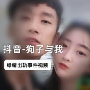 《抖音网红：狗子与我，200W粉丝的绿帽门，男主女方娘炮老公，短发强壮纹身男！》